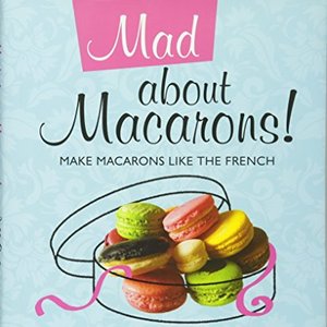 Mad About Macarons: Make Macarons Like The French