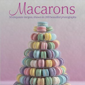 Macarons: 50 Exquisite Recipes To Mastering Macarons